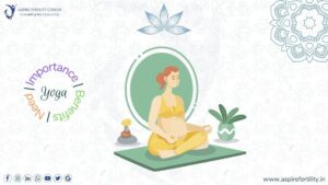 The Need, Importance, and Benefits of Yoga in Fertility Treatments for Men & Women and During Pregnancy for Women